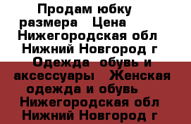 Продам юбку 42 размера › Цена ­ 400 - Нижегородская обл., Нижний Новгород г. Одежда, обувь и аксессуары » Женская одежда и обувь   . Нижегородская обл.,Нижний Новгород г.